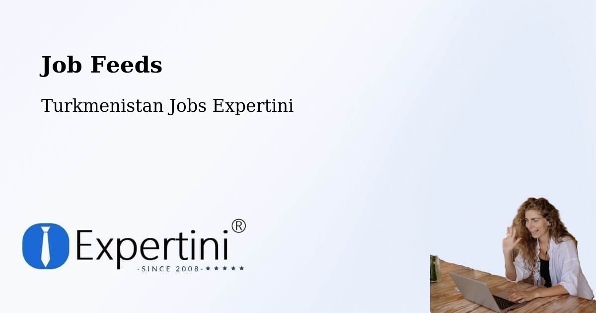 Job Listings Feed – Arçabil - Turkmenistan Jobs Expertini